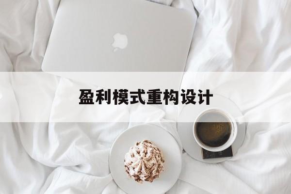 盈利模式重构设计(盈利模式重构设计方案)巴中市